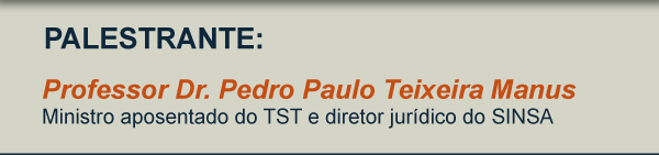 Professor Dr. Pedro Paulo Teixeira Manus - Ministro aposentado do TST e diretor jurídico do SINSA